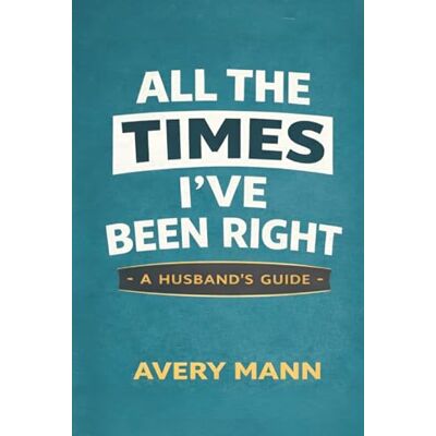 Avery All The Times I've Been Right: A Husband's Guide Avery All The Times I've Been Right: A Husband's Guide