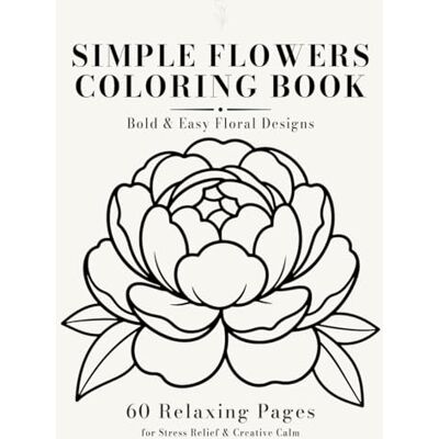 ART Simple Flowers Coloring Book: Bold & Easy Floral Designs: 60 Relaxing Floral Pages for Stress Relief, Relaxation, and Creative Calm ART Simple Flowers Coloring Book: Bold & Easy Floral Designs: 60 Relaxing Floral Pages for Stress Relief, Relaxation, and Creative Calm