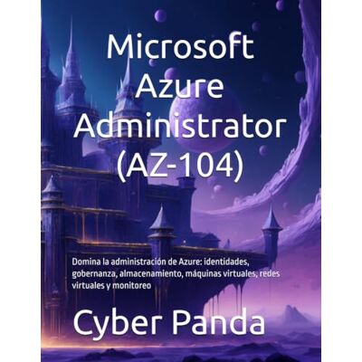 Panda Ruta Certificada: Microsoft Azure Administrator (AZ-104): Domina la administración de Azure: identidades, gobernanza, almacenamiento, máquinas virtuales, redes virtuales y monitoreo Panda Ruta Certificada: Microsoft Azure Administrator (AZ-104): Domina la administración de Azure: identidades, gobernanza, almacenamiento, máquinas virtuales, redes virtuales y monitoreo