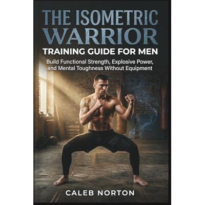 Symantec The Isometric Warrior Training Guide for Men: Build Functional Strength, Explosive Power, and Mental Toughness Without Equipment Symantec The Isometric Warrior Training Guide for Men: Build Functional Strength, Explosive Power, and Mental Toughness Without Equipment