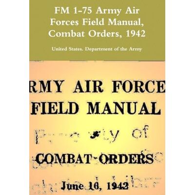 United FM 1-75 Army Air Forces Field Manual, Combat Orders, 1942 United FM 1-75 Army Air Forces Field Manual, Combat Orders, 1942