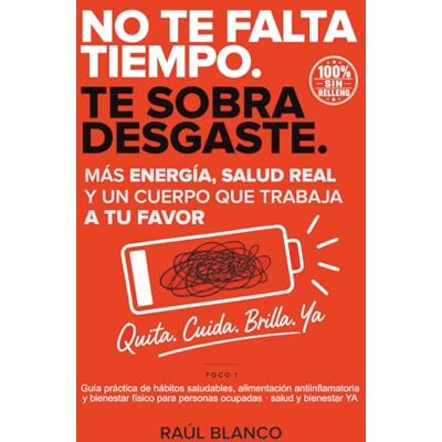 Blanco NO TE FALTA TIEMPO. TE SOBRA DESGASTE: Más Energía, Salud Real y un Cuerpo que Trabaja a tu Favor · Guía práctica de hábitos saludables, alimentación ... para personas ocupadas · salud y bienestar YA Blanco NO TE FALTA TIEMPO. TE SOBRA DESGASTE: Más Energía, Salud Real y un Cuerpo que Trabaja a tu Favor · Guía práctica de hábitos saludables, alimentación ... para personas ocupadas · salud y bienestar YA