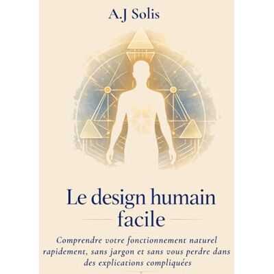 Solis Le Design Humain Facile: Comprendre votre fonctionnement naturel rapidement, sans jargon et sans vous perdre dans des explications compliquées Solis Le Design Humain Facile: Comprendre votre fonctionnement naturel rapidement, sans jargon et sans vous perdre dans des explications compliquées