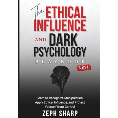 Sharp The Ethical Influence and Dark Psychology Playbook (2 in 1): Learn to Recognize Manipulation, Apply Ethical Influence, and Protect Yourself from Control Sharp The Ethical Influence and Dark Psychology Playbook (2 in 1): Learn to Recognize Manipulation, Apply Ethical Influence, and Protect Yourself from Control