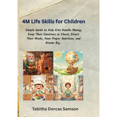 Samson THE 4M LIFE SKILLS FOR CHILDREN: Simple Guide to Help Kids Handle Money, Keep Their Emotions in Check, Direct Their Minds, Have Proper Nutrition, and Dream Big. Samson THE 4M LIFE SKILLS FOR CHILDREN: Simple Guide to Help Kids Handle Money, Keep Their Emotions in Check, Direct Their Minds, Have Proper Nutrition, and Dream Big.