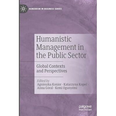 MACMILLAN Humanistic Management in the Public Sector: Global Contexts and Perspectives MACMILLAN Humanistic Management in the Public Sector: Global Contexts and Perspectives