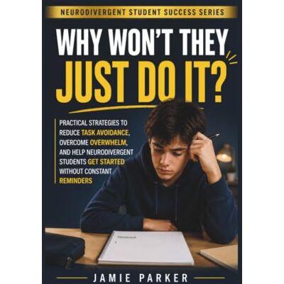 Parker Why Won't They Just Do It?: Practical Strategies to Reduce Task Avoidance, Overcome Overwhelm, and Help Neurodivergent Students Get Started Without Constant Reminders Parker Why Won't They Just Do It?: Practical Strategies to Reduce Task Avoidance, Overcome Overwhelm, and Help Neurodivergent Students Get Started Without Constant Reminders