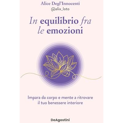 Degl'Innocenti, Alice In equilibrio fra le emozioni. Impara da corpo e mente a ritrovare il tuo benessere interiore Degl'Innocenti, Alice In equilibrio fra le emozioni. Impara da corpo e mente a ritrovare il tuo benessere interiore