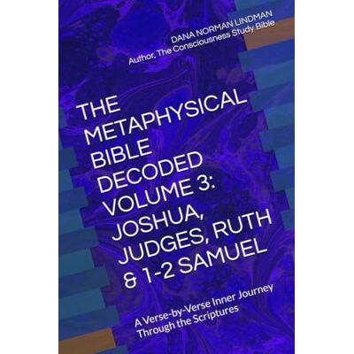 Norman THE METAPHYSICAL BIBLE DECODED VOLUME 3: JOSHUA, JUDGES, RUTH & 1-2 SAMUEL: A Verse-by-Verse Inner Journey Through the Scriptures Norman THE METAPHYSICAL BIBLE DECODED VOLUME 3: JOSHUA, JUDGES, RUTH & 1-2 SAMUEL: A Verse-by-Verse Inner Journey Through the Scriptures