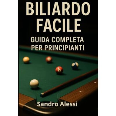 Alessi Biliardo Facile: Guida completa per principianti: 1 Alessi Biliardo Facile: Guida completa per principianti: 1