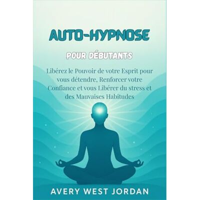 Avery Auto-Hypnose pour Débutants: Libérez le Pouvoir de votre Esprit pour vous détendre, Renforcer votre Confiance et vous Libérer du stress et des Mauvaises Habitudes Avery Auto-Hypnose pour Débutants: Libérez le Pouvoir de votre Esprit pour vous détendre, Renforcer votre Confiance et vous Libérer du stress et des Mauvaises Habitudes