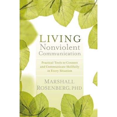 Marshall Living Nonviolent Communication: Practical Tools to Connect and Communicate Skillfully in Every Situation Marshall Living Nonviolent Communication: Practical Tools to Connect and Communicate Skillfully in Every Situation