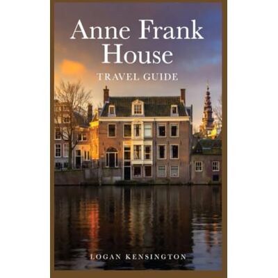 Kensington Anne Frank House Travel Guide: Discover Anne Frank House: Your Intimate, Photo-Rich Guide to History, Hope, and Remembrance Kensington Anne Frank House Travel Guide: Discover Anne Frank House: Your Intimate, Photo-Rich Guide to History, Hope, and Remembrance