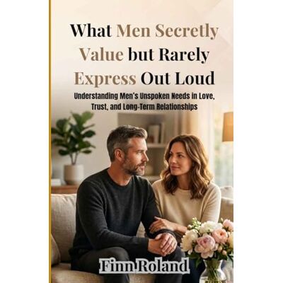 Roland What Men Secretly Value but Rarely Express Out Loud: Understanding Men’s Unspoken Needs in Love, Trust, and Long-Term Relationships Roland What Men Secretly Value but Rarely Express Out Loud: Understanding Men’s Unspoken Needs in Love, Trust, and Long-Term Relationships