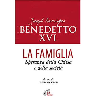 Benedetto XVI (Joseph Ratzinger) La famiglia. Speranza della chiesa e della società Benedetto XVI (Joseph Ratzinger) La famiglia. Speranza della chiesa e della società