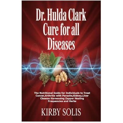 Solis Dr. Hulda Clark Cure for All Diseases: The Nutritional Guide for Individuals to Treat Cancer,Arthritis with Parasite,Kidney,Liver Cleanse Harnessing Zapper Healing Frequencies and Herbs Solis Dr. Hulda Clark Cure for All Diseases: The Nutritional Guide for Individuals to Treat Cancer,Arthritis with Parasite,Kidney,Liver Cleanse Harnessing Zapper Healing Frequencies and Herbs