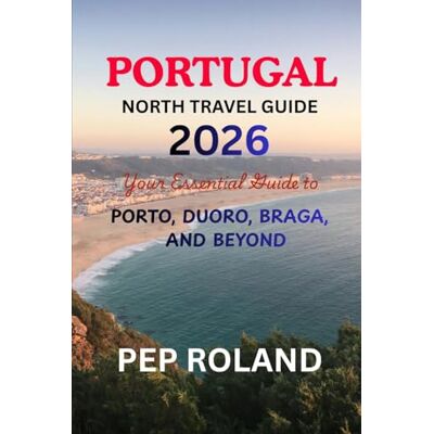 Roland PORTUGAL NORTH TRAVEL GUIDE 2026: Discover the gentle beauty, warm hospitality, and timeless charm of Northern Portugal Roland PORTUGAL NORTH TRAVEL GUIDE 2026: Discover the gentle beauty, warm hospitality, and timeless charm of Northern Portugal