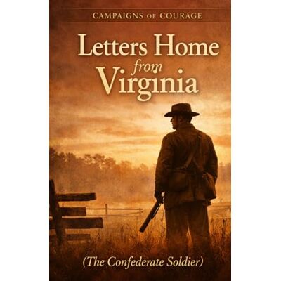 Roland Letters Home from Virginia: Campaigns of Courage: The Confederate Soldier Roland Letters Home from Virginia: Campaigns of Courage: The Confederate Soldier