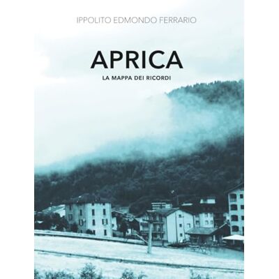 Ferrario, Ippolito Edmondo Aprica. La mappa dei ricordi Ferrario, Ippolito Edmondo Aprica. La mappa dei ricordi