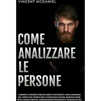 Vincent Come analizzare le persone: Leggere le persone come un libro e decifrare il loro linguaggio del corpo con i segreti della psicologia oscura, ... comunicazione persuasiva e tecniche di PNL! Vincent Come analizzare le persone: Leggere le persone come un libro e decifrare il loro linguaggio del corpo con i segreti della psicologia oscura, ... comunicazione persuasiva e tecniche di PNL!