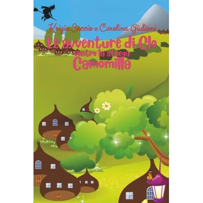 Soccio, Lei Krizia Le avventure di Clò contro la strega Camomilla: Una storia magica per bambini: coraggio, amicizia e incantesimi in un'avventura indimenticabile contro la strega Camomilla! Soccio, Lei Krizia Le avventure di Clò contro la strega Camomilla: Una storia magica per bambini: coraggio, amicizia e incantesimi in un'avventura indimenticabile contro la strega Camomilla!
