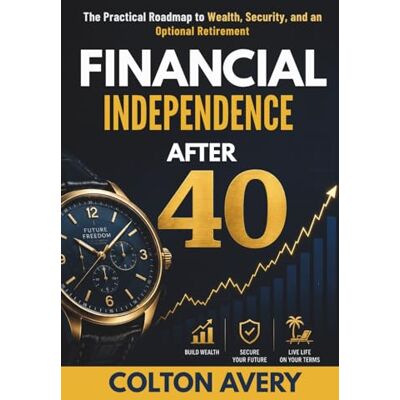 Avery Financial Independence After 40: The Practical Roadmap to Wealth, Security, and an Optional Retirement Avery Financial Independence After 40: The Practical Roadmap to Wealth, Security, and an Optional Retirement