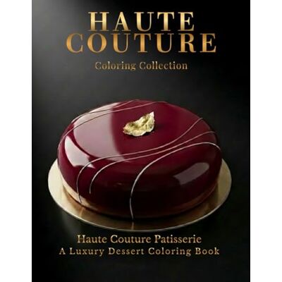 ART Haute Couture Patisserie: A Luxury Dessert Coloring Book ART Haute Couture Patisserie: A Luxury Dessert Coloring Book