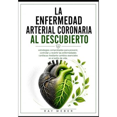 Weber La enfermedad arterial coronaria al descubierto: estrategias comprobadas para prevenir, controlar y revertir las enfermedades cardíacas mediante cambios esenciales en el estilo de vida. Weber La enfermedad arterial coronaria al descubierto: estrategias comprobadas para prevenir, controlar y revertir las enfermedades cardíacas mediante cambios esenciales en el estilo de vida.