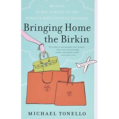 Tonello, Michael Bringing Home the Birkin: My Life in Hot Pursuit of the World's Most Coveted Handbag Tonello, Michael Bringing Home the Birkin: My Life in Hot Pursuit of the World's Most Coveted Handbag