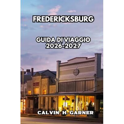 Calvin Fredericksburg Guida ai viaggi 2026-2027: Scopri le cantine della Hill Country, la cultura tedesca, il cibo locale, la roccia incantata e consigli di ... per Fredericksburg, Texas, nel 2026-2027 Calvin Fredericksburg Guida ai viaggi 2026-2027: Scopri le cantine della Hill Country, la cultura tedesca, il cibo locale, la roccia incantata e consigli di ... per Fredericksburg, Texas, nel 2026-2027