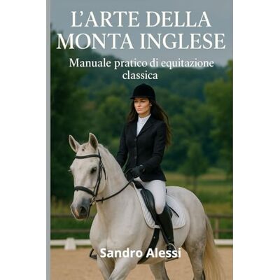 Alessi L’arte della monta inglese: Manuale pratico di equitazione classica Alessi L’arte della monta inglese: Manuale pratico di equitazione classica