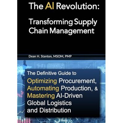 Stanton The AI Revolution: Transforming Supply Chain Management: The Definitive Guide to Optimizing Procurement, Automating Production, and Mastering AI-Driven Global Logistics and Distribution Stanton The AI Revolution: Transforming Supply Chain Management: The Definitive Guide to Optimizing Procurement, Automating Production, and Mastering AI-Driven Global Logistics and Distribution