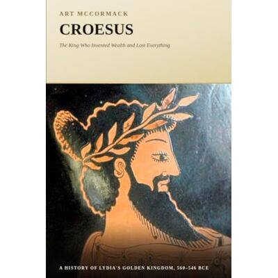 ART Croesus: The King Who Invented Wealth and Lost Everything ART Croesus: The King Who Invented Wealth and Lost Everything