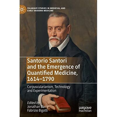MACMILLAN Santorio Santori and the Emergence of Quantified Medicine, 1614-1790: Corpuscularianism, Technology and Experimentation MACMILLAN Santorio Santori and the Emergence of Quantified Medicine, 1614-1790: Corpuscularianism, Technology and Experimentation
