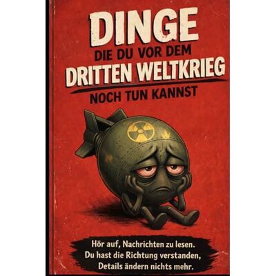 Becker Dinge, die du vor dem dritten Weltkrieg noch tun kannst: Hör auf, Nachrichten zu lesen. Du hast die Richtung verstanden, Details ändern nichts mehr. Becker Dinge, die du vor dem dritten Weltkrieg noch tun kannst: Hör auf, Nachrichten zu lesen. Du hast die Richtung verstanden, Details ändern nichts mehr.