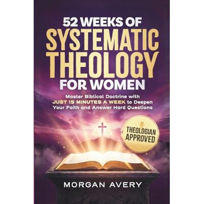 Avery 52 Weeks of Systematic Theology for Women: Master Biblical Doctrine in 15 Minutes a Week and Build Unshakable Confidence Avery 52 Weeks of Systematic Theology for Women: Master Biblical Doctrine in 15 Minutes a Week and Build Unshakable Confidence