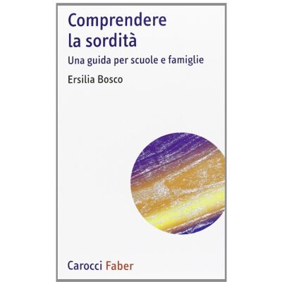 Bosco, Ersilia Comprendere la sordità. Una guida per scuole e famiglie Bosco, Ersilia Comprendere la sordità. Una guida per scuole e famiglie