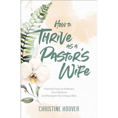 Hoover How to Thrive as a Pastor’s Wife: Practical Tools to Embrace Your Influence and Navigate Your Unique Role Hoover How to Thrive as a Pastor’s Wife: Practical Tools to Embrace Your Influence and Navigate Your Unique Role