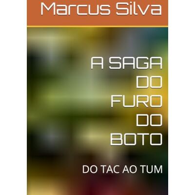 Silva A SAGA DO FURO DO BOTO: DO TAC AO TUM Silva A SAGA DO FURO DO BOTO: DO TAC AO TUM