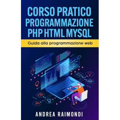 Raimondi, Andrea Mauro Corso Pratico Programmazione PHP HTML MySQL: Guida alla programmazione web Raimondi, Andrea Mauro Corso Pratico Programmazione PHP HTML MySQL: Guida alla programmazione web