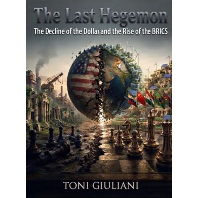 Toni The Last Hegemon: The Decline of the Dollar and the Rise of the BRICS Toni The Last Hegemon: The Decline of the Dollar and the Rise of the BRICS