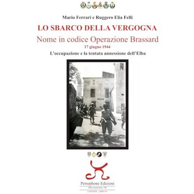 Acer Lo sbarco della vergogna. Nome in codice operazione Brassard. 17 giugno 1944. L'occupazione e la tentata annessione dell'Elba Acer Lo sbarco della vergogna. Nome in codice operazione Brassard. 17 giugno 1944. L'occupazione e la tentata annessione dell'Elba