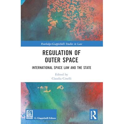 Routledge Regulation of Outer Space: International Space Law and the State Routledge Regulation of Outer Space: International Space Law and the State