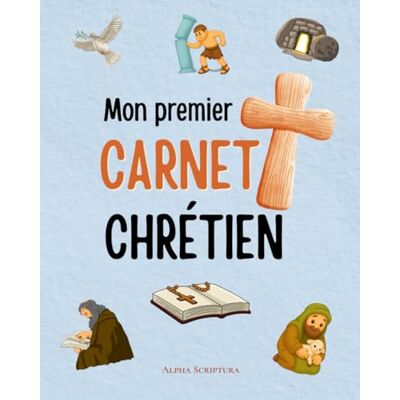 Alpha Mon premier carnet chrétien: Un journal de prière et de gratitude pour enfants Parler à Dieu, découvrir la foi, grandir dans l'amour Alpha Mon premier carnet chrétien: Un journal de prière et de gratitude pour enfants Parler à Dieu, découvrir la foi, grandir dans l'amour