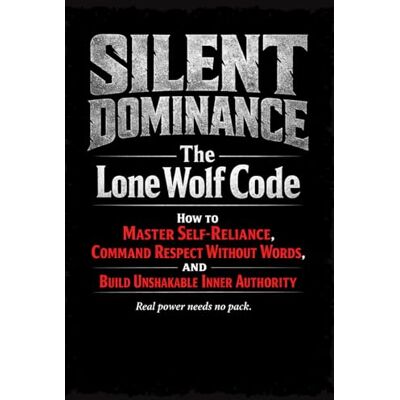 Alpha SILENT DOMINANCE: The Lone Wolf Code: How to Master Self-Reliance, Command Respect Without Words, and Build Unshakable Inner Authority Alpha SILENT DOMINANCE: The Lone Wolf Code: How to Master Self-Reliance, Command Respect Without Words, and Build Unshakable Inner Authority