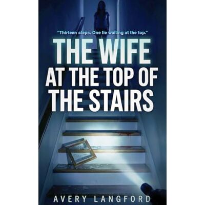 Avery THE WIFE AT THE TOP OF THE STAIRS: “Thirteen steps. One lie waiting at the top.” Avery THE WIFE AT THE TOP OF THE STAIRS: “Thirteen steps. One lie waiting at the top.”