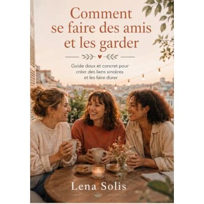 Solis Comment se faire des amis et les garder: Créer des liens sincères, sortir de la solitude et construire des amitiés qui durent Solis Comment se faire des amis et les garder: Créer des liens sincères, sortir de la solitude et construire des amitiés qui durent