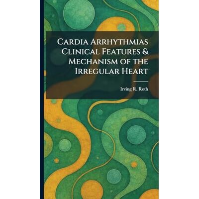 Roth Cardia Arrhythmias Clinical Features & Mechanism of the Irregular Heart Roth Cardia Arrhythmias Clinical Features & Mechanism of the Irregular Heart