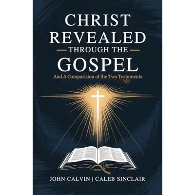 Calvin Christ Revealed through the Gospel: And A Comparision of the Two Testaments ( Press) Calvin Christ Revealed through the Gospel: And A Comparision of the Two Testaments ( Press)