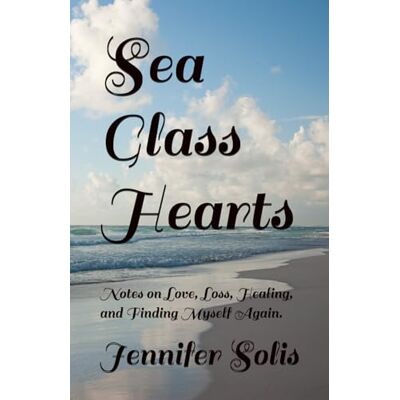 Solis Sea Glass Hearts: Notes on Love, Loss, Healing, laughing, and Finding Myself Again. Solis Sea Glass Hearts: Notes on Love, Loss, Healing, laughing, and Finding Myself Again.